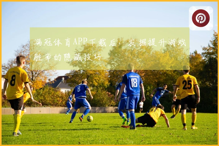 满冠体育APP下载后，发掘提升游戏胜率的隐藏技巧