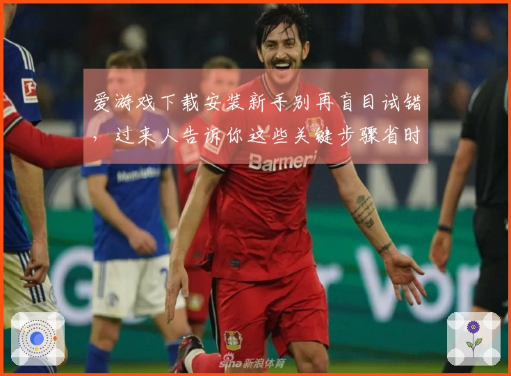 爱游戏下载安装新手别再盲目试错，过来人告诉你这些关键步骤省时省力！