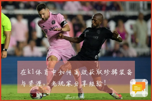 在k1体育中如何高效获取珍稀装备与资源，老玩家分享经验！