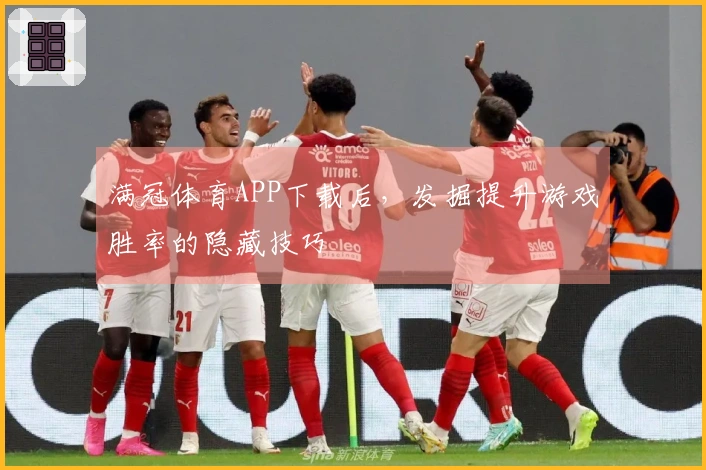 满冠体育APP下载后，发掘提升游戏胜率的隐藏技巧