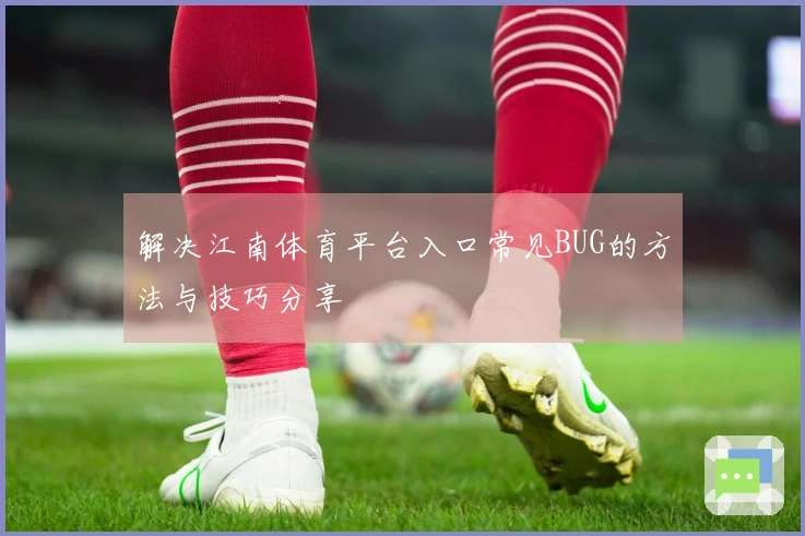 解决江南体育平台入口常见BUG的方法与技巧分享